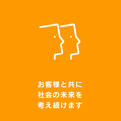 お客様と共に社会の未来を考え続けます